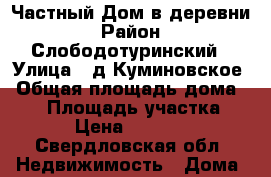 Частный Дом в деревни › Район ­ Слободотуринский › Улица ­ д.Куминовское › Общая площадь дома ­ 70 › Площадь участка ­ 12 › Цена ­ 100 000 - Свердловская обл. Недвижимость » Дома, коттеджи, дачи продажа   